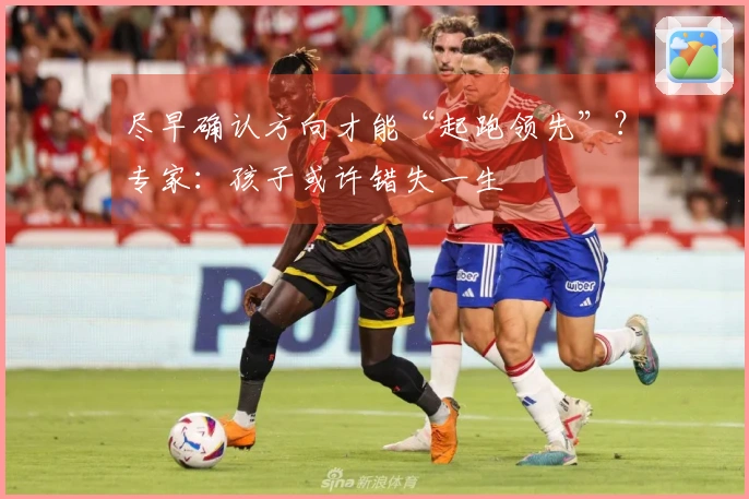 尽早确认方向才能“起跑领先”？专家：孩子或许错失一生