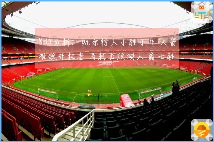 NBA分析：凯尔特人小胜小牛 火箭难敌开拓者 马刺击败湖人 爵士胜步行者