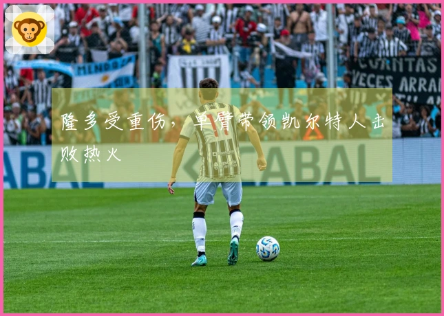 隆多受重伤，单臂带领凯尔特人击败热火