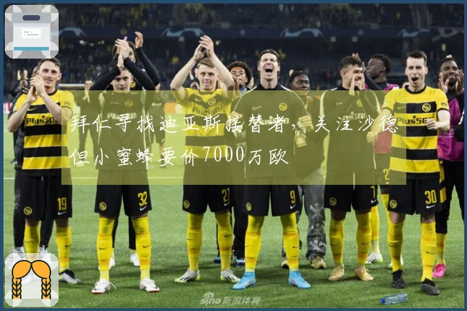 拜仁寻找迪亚斯接替者，关注沙德但小蜜蜂要价7000万欧