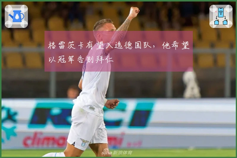 格雷茨卡有望入选德国队，他希望以冠军告别拜仁