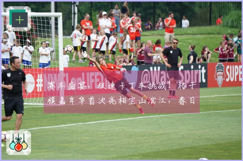 赛车盛宴，极速卡丁车挑战！格子旗嘉年华首次亮相宝山滨江，春日狂欢启幕