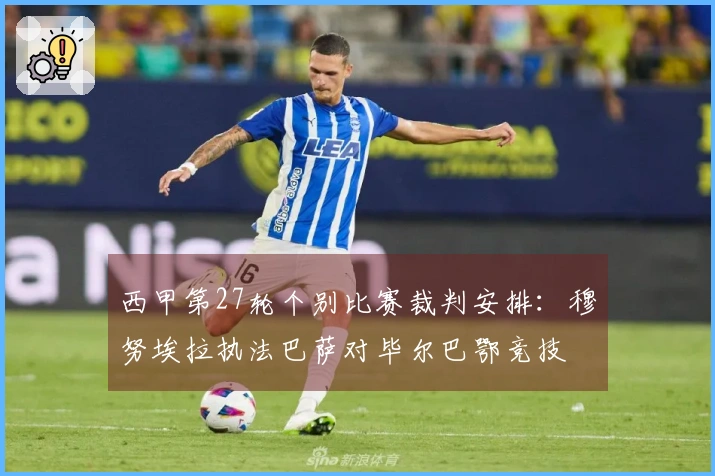 西甲第27轮个别比赛裁判安排：穆努埃拉执法巴萨对毕尔巴鄂竞技